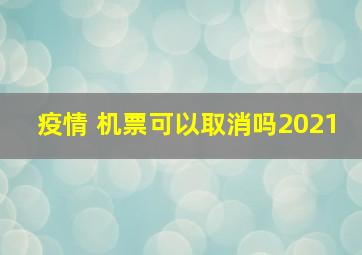 疫情 机票可以取消吗2021